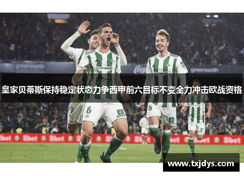 皇家贝蒂斯保持稳定状态力争西甲前六目标不变全力冲击欧战资格