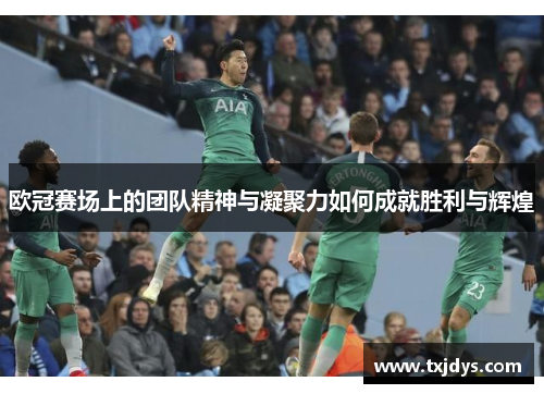 欧冠赛场上的团队精神与凝聚力如何成就胜利与辉煌
