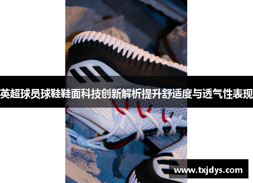 英超球员球鞋鞋面科技创新解析提升舒适度与透气性表现